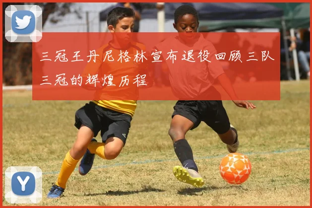 三冠王丹尼格林宣布退役回顾三队三冠的辉煌历程