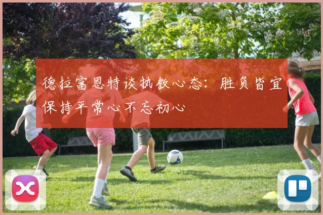 德拉富恩特谈执教心态：胜负皆宜保持平常心不忘初心