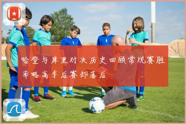 哈登与库里对决历史回顾常规赛胜率略高季后赛却落后