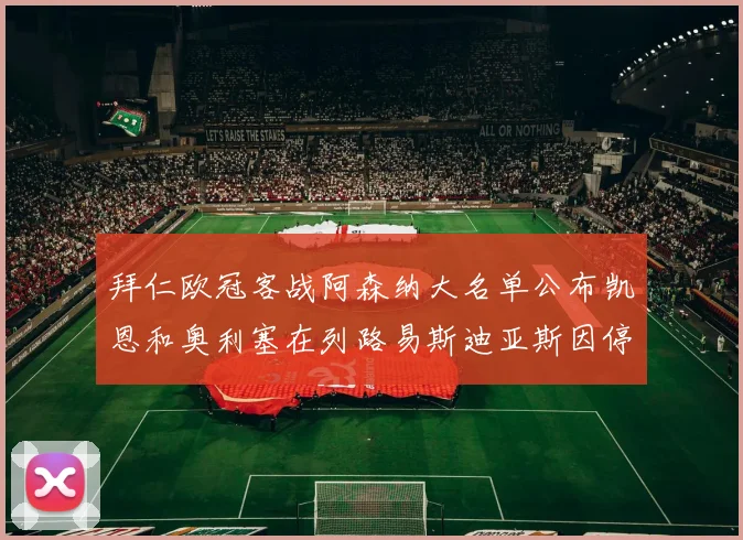 拜仁欧冠客战阿森纳大名单公布凯恩和奥利塞在列路易斯迪亚斯因停赛缺席