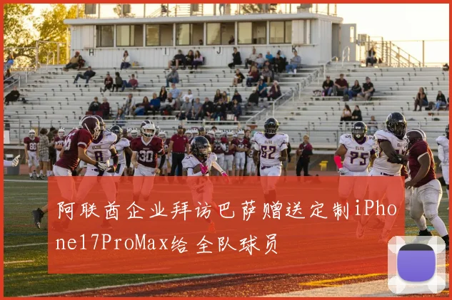 阿联酋企业拜访巴萨赠送定制iPhone17ProMax给全队球员