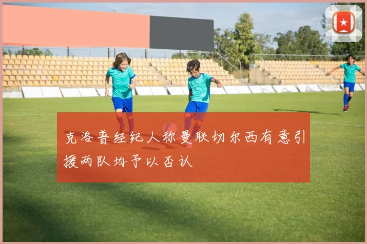 克洛普经纪人称曼联切尔西有意引援两队均予以否认