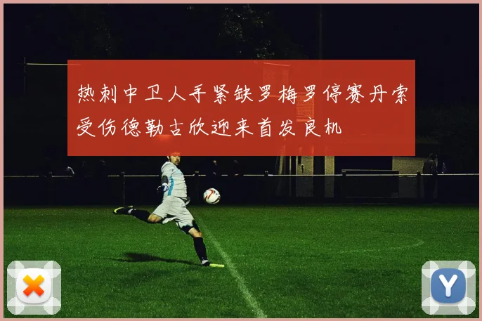 热刺中卫人手紧缺罗梅罗停赛丹索受伤德勒古欣迎来首发良机