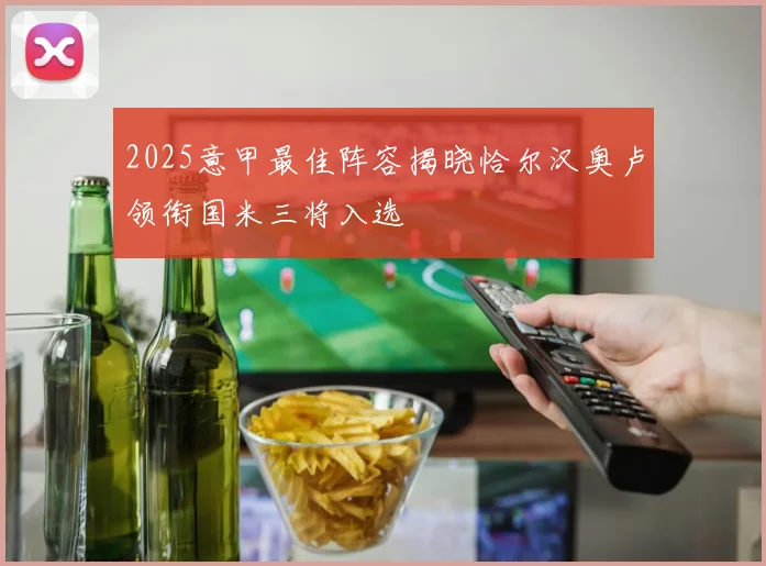 2025意甲最佳阵容揭晓恰尔汉奥卢领衔国米三将入选