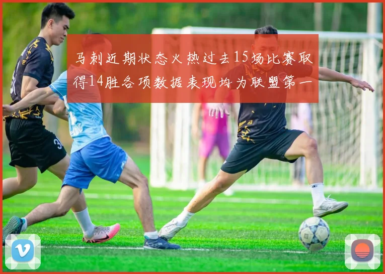 马刺近期状态火热过去15场比赛取得14胜各项数据表现均为联盟第一