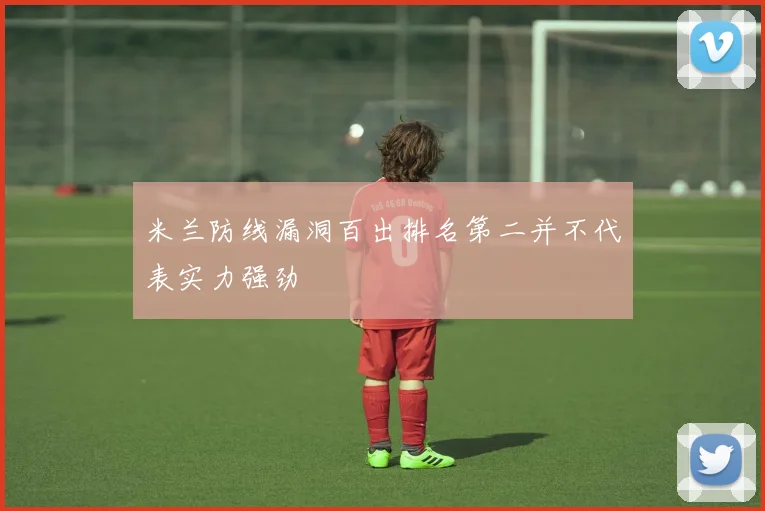 米兰防线漏洞百出排名第二并不代表实力强劲