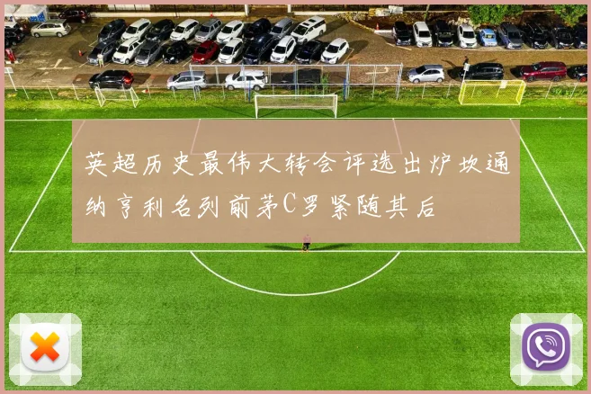 英超历史最伟大转会评选出炉坎通纳亨利名列前茅C罗紧随其后