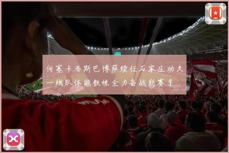 何塞卡洛斯巴博萨续任石家庄功夫一线队体能教练全力备战新赛季