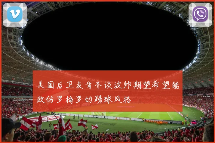美国后卫麦肯齐谈波帅期望希望能效仿罗梅罗的踢球风格
