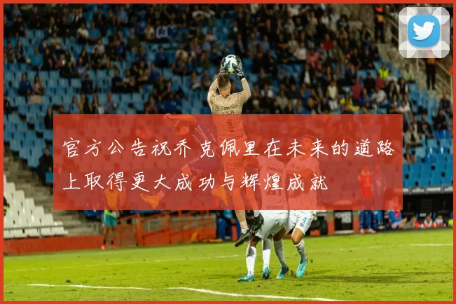 官方公告祝乔克佩里在未来的道路上取得更大成功与辉煌成就