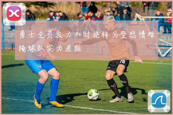 勇士全员发力加时逆转戈登悲情难掩球队实力差距