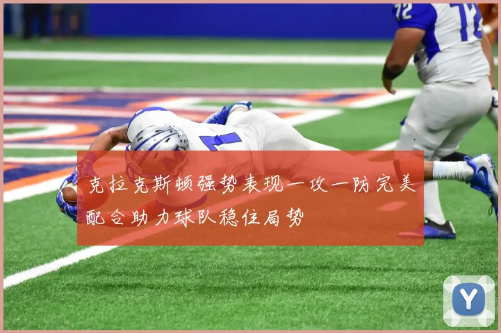 克拉克斯顿强势表现一攻一防完美配合助力球队稳住局势