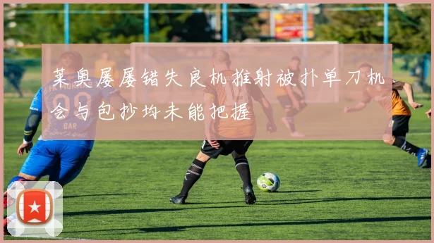 莱奥屡屡错失良机推射被扑单刀机会与包抄均未能把握