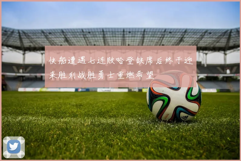 快船遭遇七连败哈登缺席后终于迎来胜利战胜勇士重燃希望